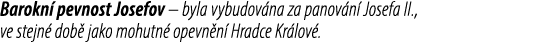 Barokn pevnost Josefov – byla vybudov na za panov n  Josefa II., ve stejn  dob  jako mohutn  opevn n  Hradce Kr lov .