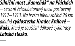 Silni n most „Kame  k“ na Pl ck ch – secesn   elezobetonov  most postaven  1912–1913. Na lev m b ehu za  n  26 km dl...