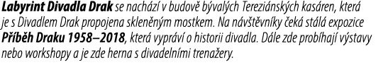 Labyrint Divadla Drak se nach z v budov  b val ch Terezi nsk ch kas ren, kter  je s Divadlem Drak propojena sklen n ...