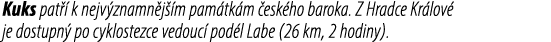 Kuks pat  k nejv znamn j  m pam tk m  esk ho baroka. Z Hradce Kr lov  je dostupn  po cyklostezce vedouc  pod l Labe ...