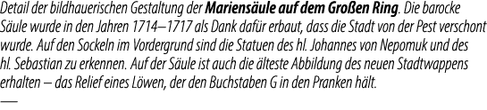 Detail der bildhauerischen Gestaltung der Mariens ule auf dem Gro en Ring. Die barocke S ule wurde in den Jahren 1714...