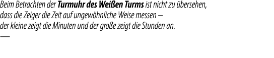 Beim Betrachten der Turmuhr des Wei en Turms ist nicht zu bersehen, dass die Zeiger die Zeit auf ungew hnliche Weise...