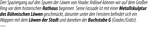 Den Spaziergang auf den Spuren der L wen von Hradec Kr lov k nnen wir auf dem Gro en Ring vor dem historischen Ratha...