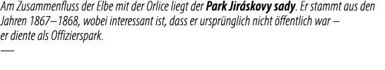 Am Zusammenfluss der Elbe mit der Orlice liegt der Park Jir skovy sady. Er stammt aus den Jahren 1867–1868, wobei int...
