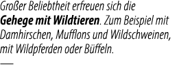 Gro er Beliebtheit erfreuen sich die Gehege mit Wildtieren. Zum Beispiel mit Damhirschen, Mufflons und Wildschweinen,...