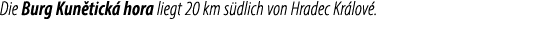 Die Burg Kun tick hora liegt 20 km s dlich von Hradec Kr lov .