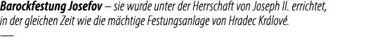 Barockfestung Josefov – sie wurde unter der Herrschaft von Joseph II. errichtet, in der gleichen Zeit wie die m chtig...