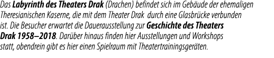 Das Labyrinth des Theaters Drak (Drachen) befindet sich im Geb ude der ehemaligen Theresianischen Kaserne, die mit de...