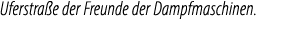 Uferstra e der Freunde der Dampfmaschinen.