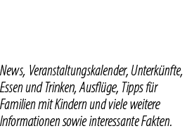 News, Veranstaltungskalender, Unterk nfte, Essen und Trinken, Ausfl ge, Tipps f r Familien mit Kindern und viele weit...