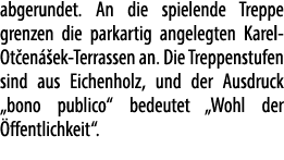 abgerundet. An die spielende Treppe grenzen die parkartig angelegten Karel Ot en ek Terrassen an. Die Treppenstufen ...