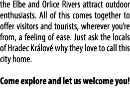 the Elbe and Orlice Rivers attract outdoor enthusiasts. All of this comes together to offer visitors and tourists, wh...