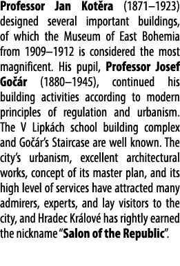Professor Jan Kot ra (1871–1923) designed several important buildings, of which the Museum of East Bohemia from 1909–...