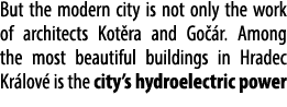 But the modern city is not only the work of architects Kot ra and Go r. Among the most beautiful buildings in Hradec...