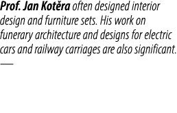Prof. Jan Kot ra often designed interior design and furniture sets. His work on funerary architecture and designs for...