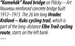 “Kame k” Road bridge on Pl cky – Art Nouveau reinforced concrete bridge built 1912–1913. The 26 km long Hradec Kr lo...