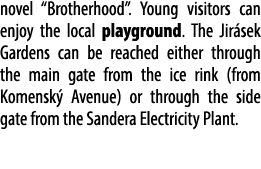 novel “Brotherhood”. Young visitors can enjoy the local playground. The Jir sek Gardens can be reached either through...