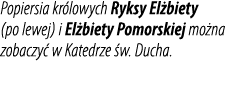 Popiersia kr lowych Ryksy El biety (po lewej) i El biety Pomorskiej mo na zobaczy w Katedrze  w. Ducha.