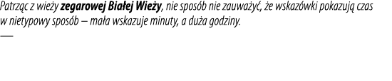 Patrz c z wie y zegarowej Bia ej Wie y, nie spos b nie zauwa y , e wskaz wki pokazuj  czas w nietypowy spos b – ma a...