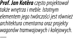 Prof. Jan Kot ra cz sto projektowa tak e wn trza i meble. Istotnym elementem jego tw rczo ci jest r wnie  architektu...