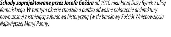 Schody zaprojektowane przez Josefa Go ra od 1910 roku   cz  Du y Rynek z ulic  Kome skiego. W tamtym okresie chodzi ...