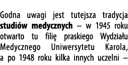  Godna uwagi jest tutejsza tradycja studi w medycznych – w 1945 roku otwarto tu fili praskiego Wydzia u Medycznego U...