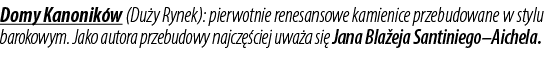 Domy Kanonik w (Du y Rynek): pierwotnie renesansowe kamienice przebudowane w stylu barokowym. Jako autora przebudowy ...