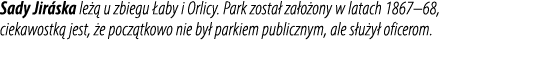 Sady Jir ska le  u zbiegu  aby i Orlicy. Park zosta  za o ony w latach 1867–68, ciekawostk  jest,  e pocz tkowo nie ...