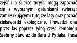 zej  z a  cie ce tury ci mog  zapozna  si  z wybranymi gatunkami zwierz t zamieszkuj cymi tutejsze lasy oraz pozna  ...