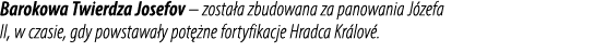 Barokowa Twierdza Josefov – zosta a zbudowana za panowania J zefa II, w czasie, gdy powstawa y pot ne fortyfikacje H...